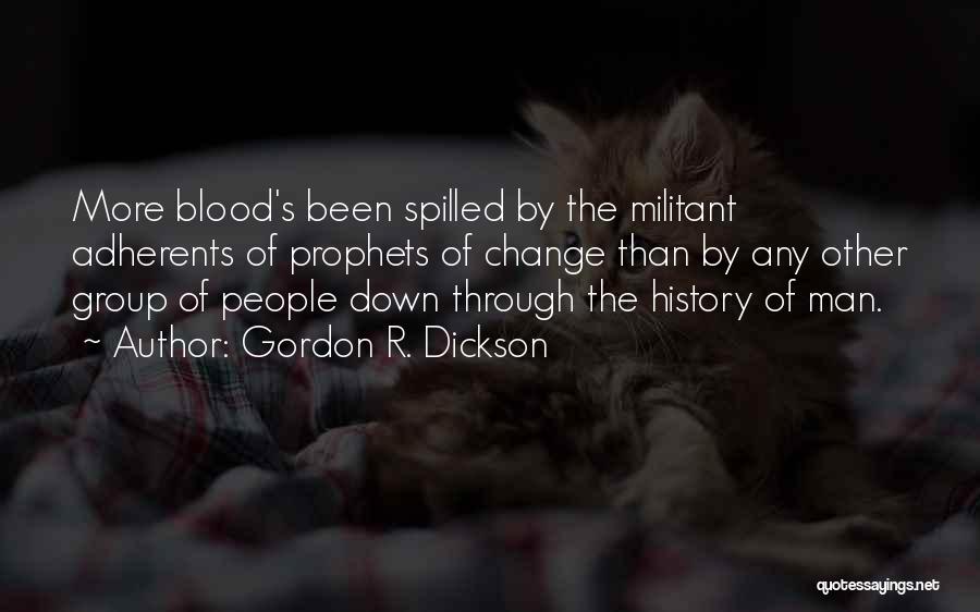 Gordon R. Dickson Quotes: More Blood's Been Spilled By The Militant Adherents Of Prophets Of Change Than By Any Other Group Of People Down