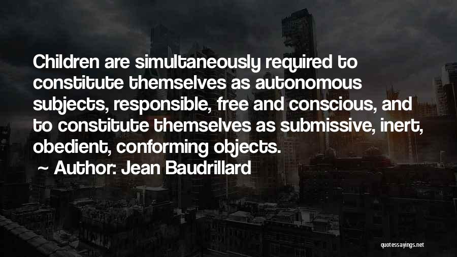 Jean Baudrillard Quotes: Children Are Simultaneously Required To Constitute Themselves As Autonomous Subjects, Responsible, Free And Conscious, And To Constitute Themselves As Submissive,