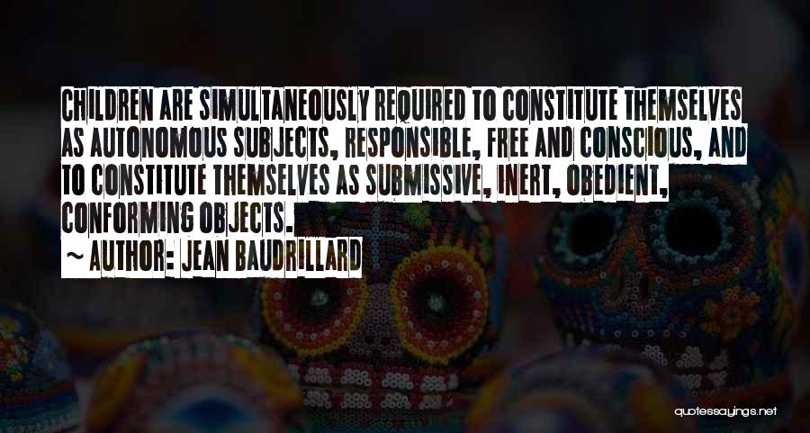 Jean Baudrillard Quotes: Children Are Simultaneously Required To Constitute Themselves As Autonomous Subjects, Responsible, Free And Conscious, And To Constitute Themselves As Submissive,