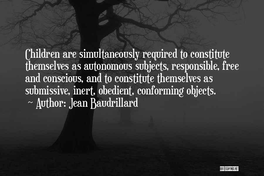 Jean Baudrillard Quotes: Children Are Simultaneously Required To Constitute Themselves As Autonomous Subjects, Responsible, Free And Conscious, And To Constitute Themselves As Submissive,