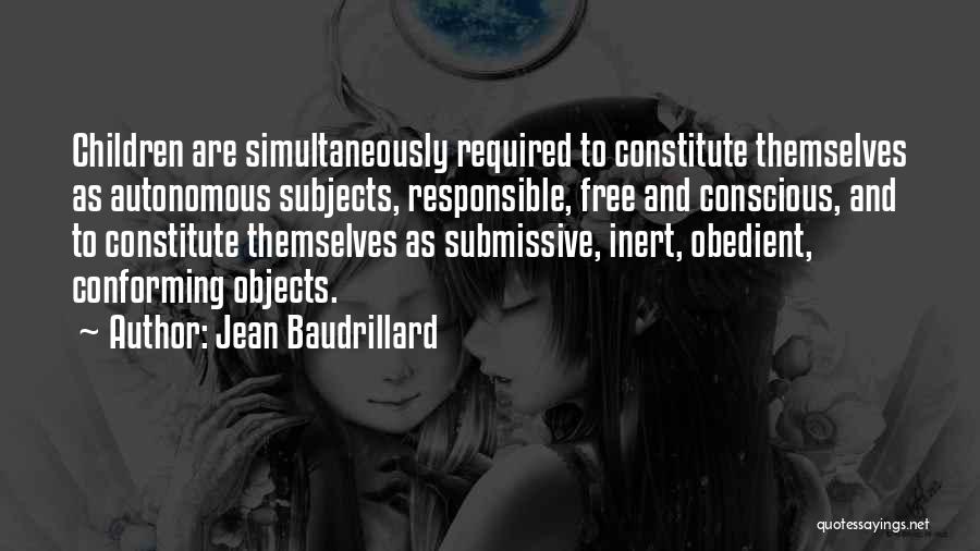 Jean Baudrillard Quotes: Children Are Simultaneously Required To Constitute Themselves As Autonomous Subjects, Responsible, Free And Conscious, And To Constitute Themselves As Submissive,