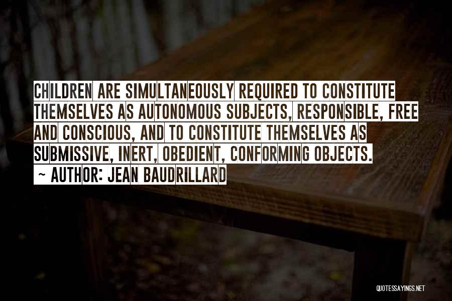 Jean Baudrillard Quotes: Children Are Simultaneously Required To Constitute Themselves As Autonomous Subjects, Responsible, Free And Conscious, And To Constitute Themselves As Submissive,