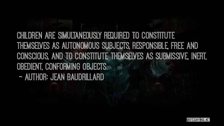 Jean Baudrillard Quotes: Children Are Simultaneously Required To Constitute Themselves As Autonomous Subjects, Responsible, Free And Conscious, And To Constitute Themselves As Submissive,