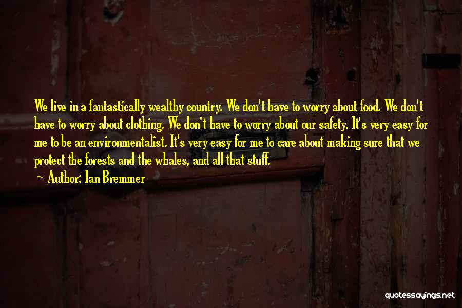 Ian Bremmer Quotes: We Live In A Fantastically Wealthy Country. We Don't Have To Worry About Food. We Don't Have To Worry About