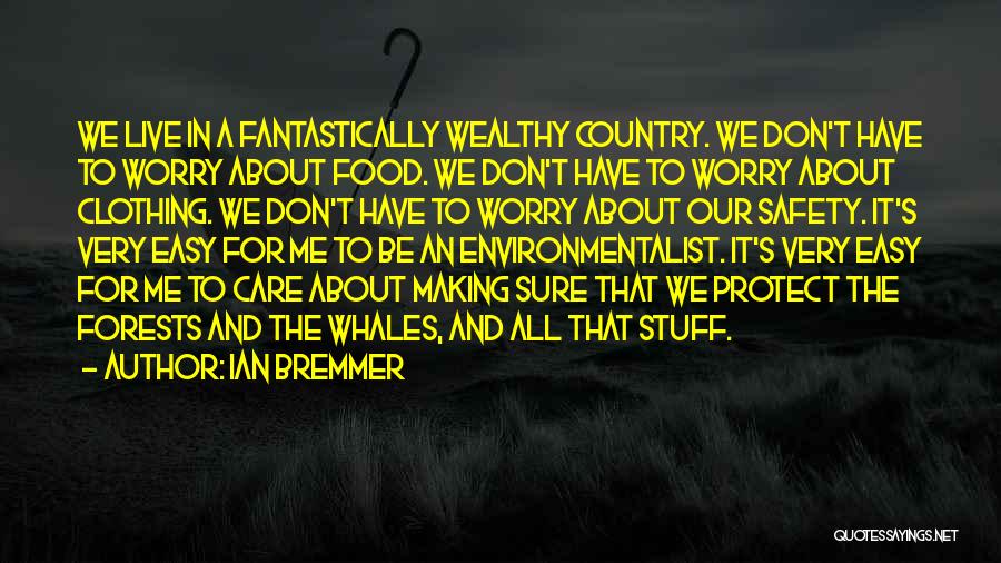 Ian Bremmer Quotes: We Live In A Fantastically Wealthy Country. We Don't Have To Worry About Food. We Don't Have To Worry About