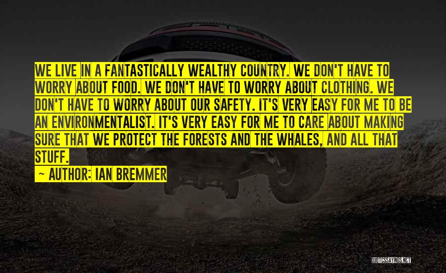 Ian Bremmer Quotes: We Live In A Fantastically Wealthy Country. We Don't Have To Worry About Food. We Don't Have To Worry About