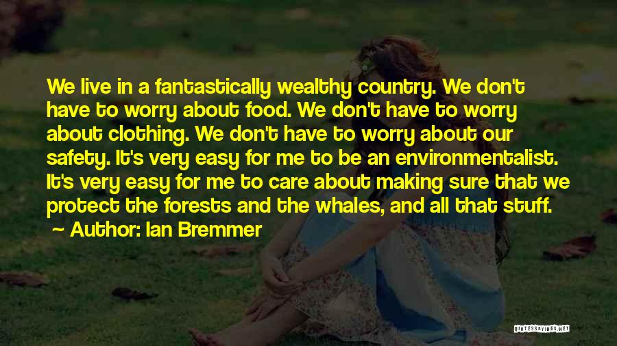 Ian Bremmer Quotes: We Live In A Fantastically Wealthy Country. We Don't Have To Worry About Food. We Don't Have To Worry About