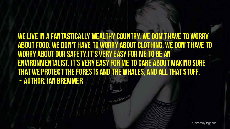 Ian Bremmer Quotes: We Live In A Fantastically Wealthy Country. We Don't Have To Worry About Food. We Don't Have To Worry About