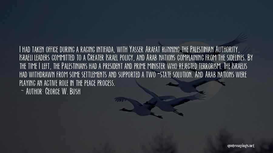 George W. Bush Quotes: I Had Taken Office During A Raging Intifada, With Yasser Arafat Running The Palestinian Authority, Israeli Leaders Committed To A
