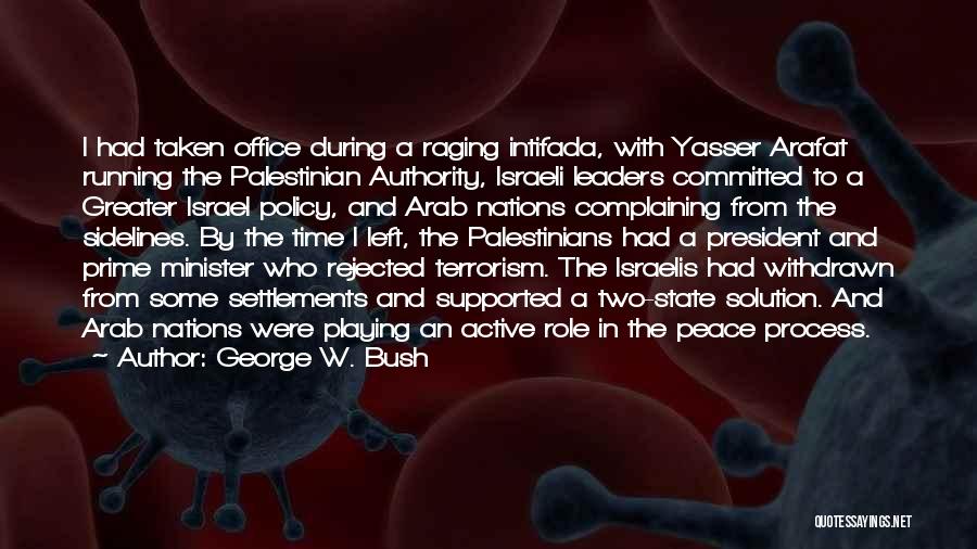 George W. Bush Quotes: I Had Taken Office During A Raging Intifada, With Yasser Arafat Running The Palestinian Authority, Israeli Leaders Committed To A