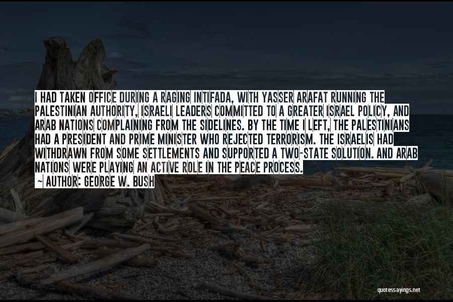 George W. Bush Quotes: I Had Taken Office During A Raging Intifada, With Yasser Arafat Running The Palestinian Authority, Israeli Leaders Committed To A