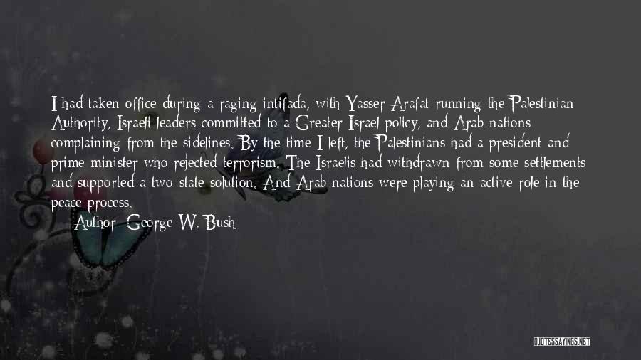 George W. Bush Quotes: I Had Taken Office During A Raging Intifada, With Yasser Arafat Running The Palestinian Authority, Israeli Leaders Committed To A