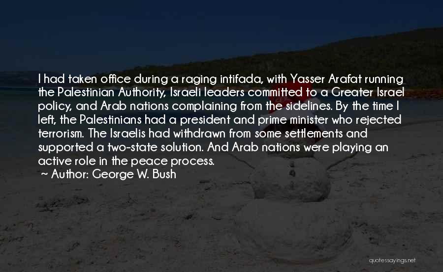 George W. Bush Quotes: I Had Taken Office During A Raging Intifada, With Yasser Arafat Running The Palestinian Authority, Israeli Leaders Committed To A