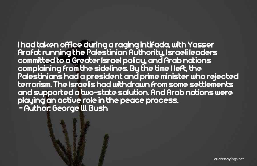 George W. Bush Quotes: I Had Taken Office During A Raging Intifada, With Yasser Arafat Running The Palestinian Authority, Israeli Leaders Committed To A