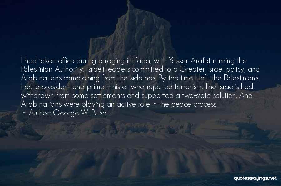 George W. Bush Quotes: I Had Taken Office During A Raging Intifada, With Yasser Arafat Running The Palestinian Authority, Israeli Leaders Committed To A