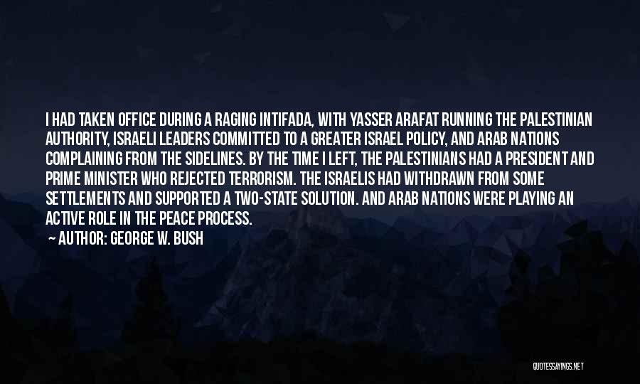 George W. Bush Quotes: I Had Taken Office During A Raging Intifada, With Yasser Arafat Running The Palestinian Authority, Israeli Leaders Committed To A