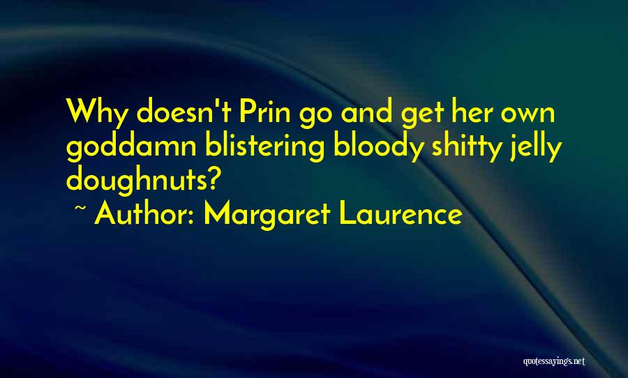 Margaret Laurence Quotes: Why Doesn't Prin Go And Get Her Own Goddamn Blistering Bloody Shitty Jelly Doughnuts?