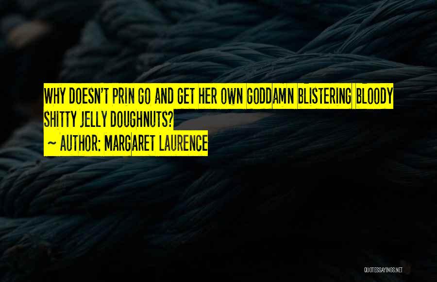 Margaret Laurence Quotes: Why Doesn't Prin Go And Get Her Own Goddamn Blistering Bloody Shitty Jelly Doughnuts?