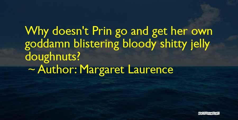 Margaret Laurence Quotes: Why Doesn't Prin Go And Get Her Own Goddamn Blistering Bloody Shitty Jelly Doughnuts?