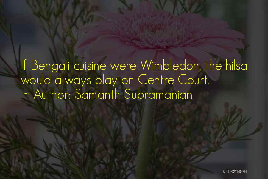 Samanth Subramanian Quotes: If Bengali Cuisine Were Wimbledon, The Hilsa Would Always Play On Centre Court.