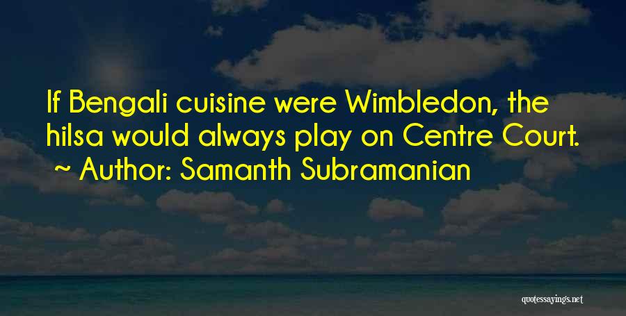 Samanth Subramanian Quotes: If Bengali Cuisine Were Wimbledon, The Hilsa Would Always Play On Centre Court.