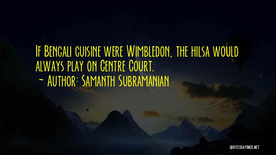 Samanth Subramanian Quotes: If Bengali Cuisine Were Wimbledon, The Hilsa Would Always Play On Centre Court.