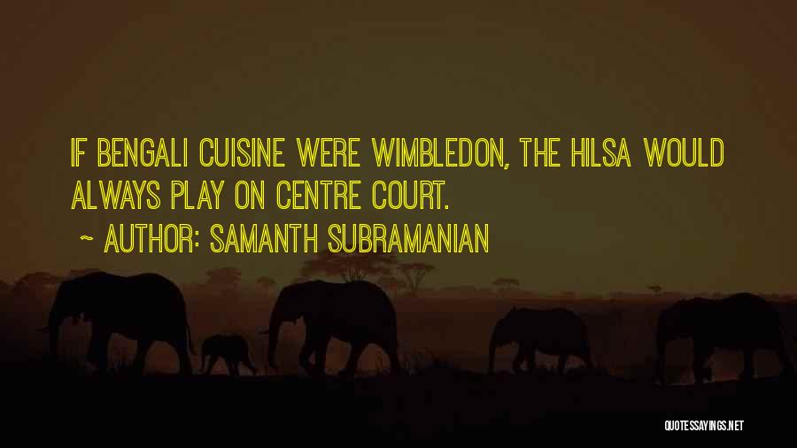 Samanth Subramanian Quotes: If Bengali Cuisine Were Wimbledon, The Hilsa Would Always Play On Centre Court.