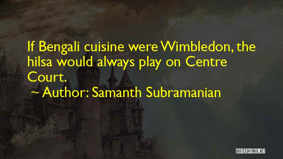 Samanth Subramanian Quotes: If Bengali Cuisine Were Wimbledon, The Hilsa Would Always Play On Centre Court.