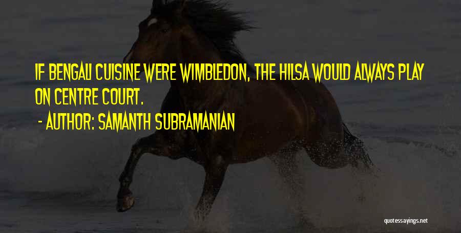 Samanth Subramanian Quotes: If Bengali Cuisine Were Wimbledon, The Hilsa Would Always Play On Centre Court.