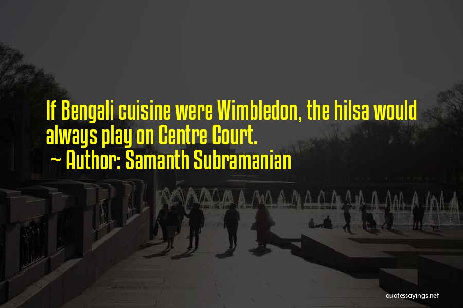 Samanth Subramanian Quotes: If Bengali Cuisine Were Wimbledon, The Hilsa Would Always Play On Centre Court.