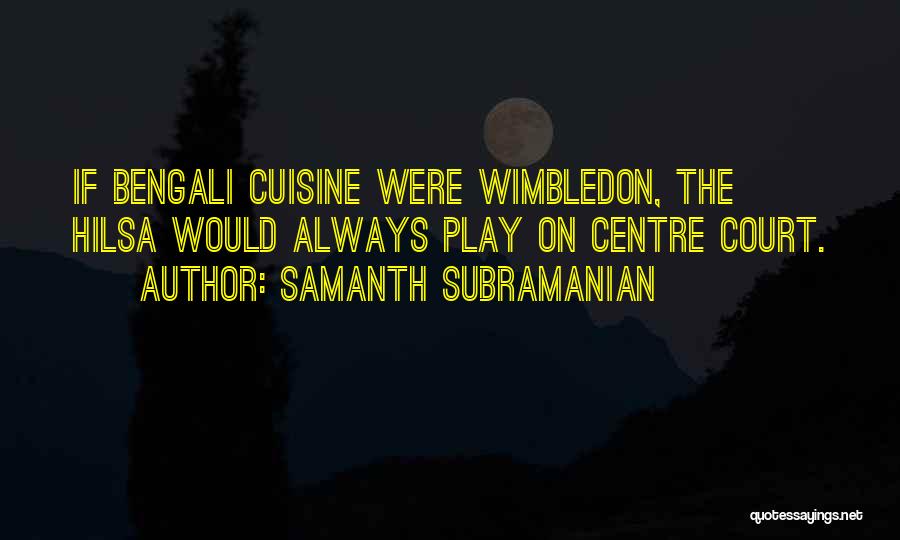 Samanth Subramanian Quotes: If Bengali Cuisine Were Wimbledon, The Hilsa Would Always Play On Centre Court.