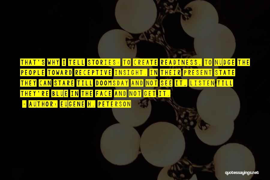 Eugene H. Peterson Quotes: That's Why I Tell Stories: To Create Readiness, To Nudge The People Toward Receptive Insight. In Their Present State They