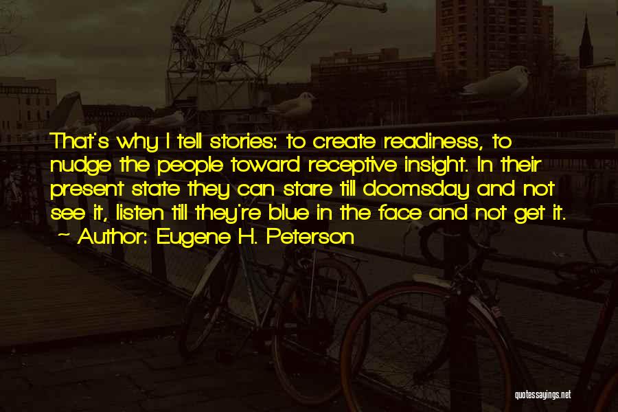 Eugene H. Peterson Quotes: That's Why I Tell Stories: To Create Readiness, To Nudge The People Toward Receptive Insight. In Their Present State They