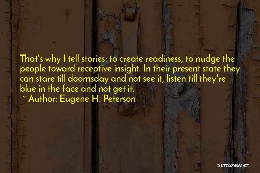 Eugene H. Peterson Quotes: That's Why I Tell Stories: To Create Readiness, To Nudge The People Toward Receptive Insight. In Their Present State They