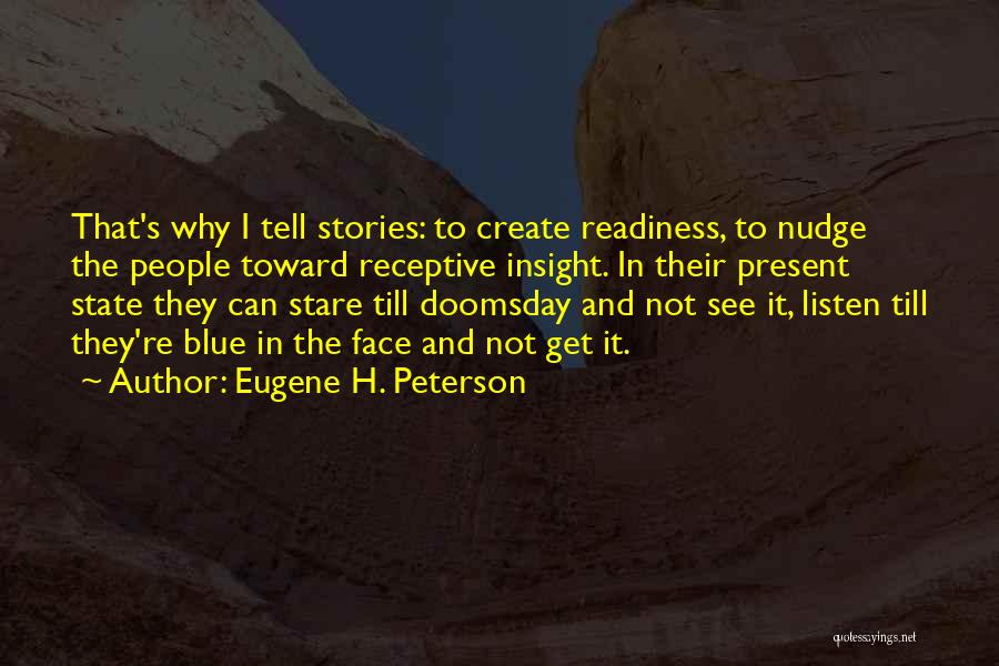 Eugene H. Peterson Quotes: That's Why I Tell Stories: To Create Readiness, To Nudge The People Toward Receptive Insight. In Their Present State They