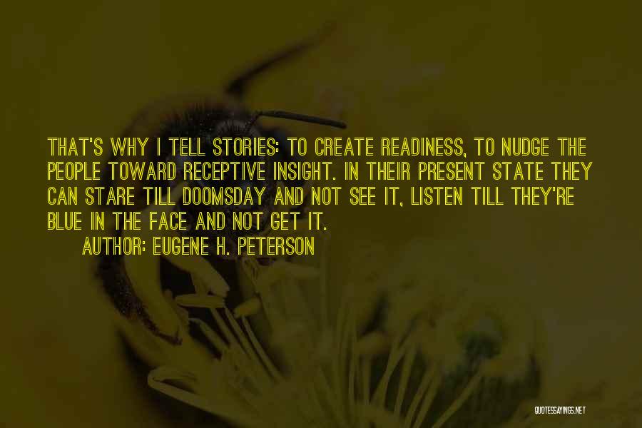 Eugene H. Peterson Quotes: That's Why I Tell Stories: To Create Readiness, To Nudge The People Toward Receptive Insight. In Their Present State They