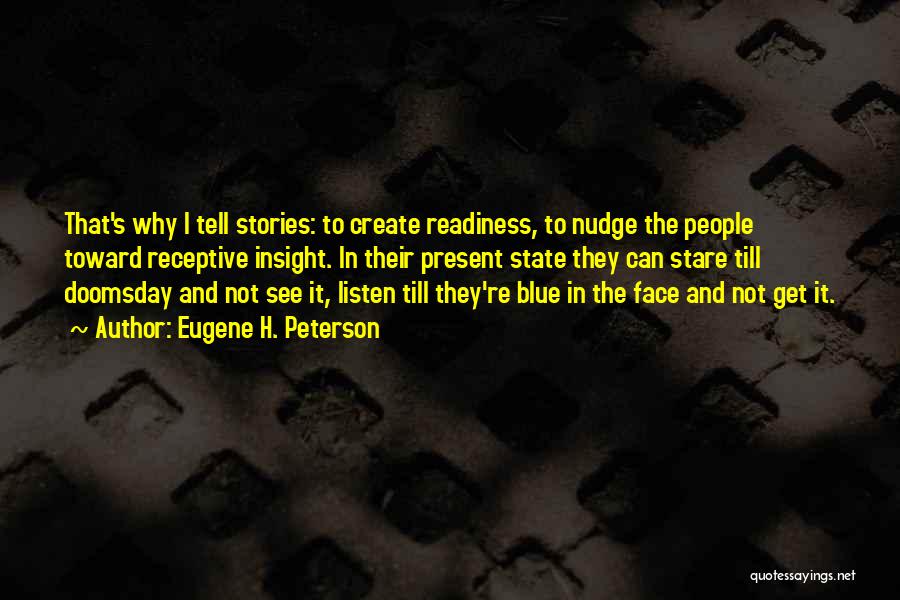 Eugene H. Peterson Quotes: That's Why I Tell Stories: To Create Readiness, To Nudge The People Toward Receptive Insight. In Their Present State They