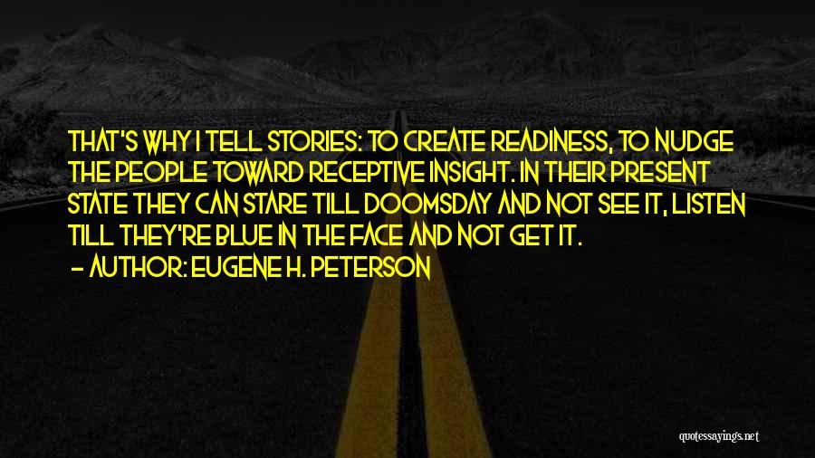 Eugene H. Peterson Quotes: That's Why I Tell Stories: To Create Readiness, To Nudge The People Toward Receptive Insight. In Their Present State They