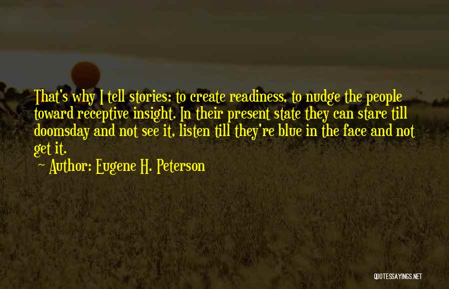 Eugene H. Peterson Quotes: That's Why I Tell Stories: To Create Readiness, To Nudge The People Toward Receptive Insight. In Their Present State They