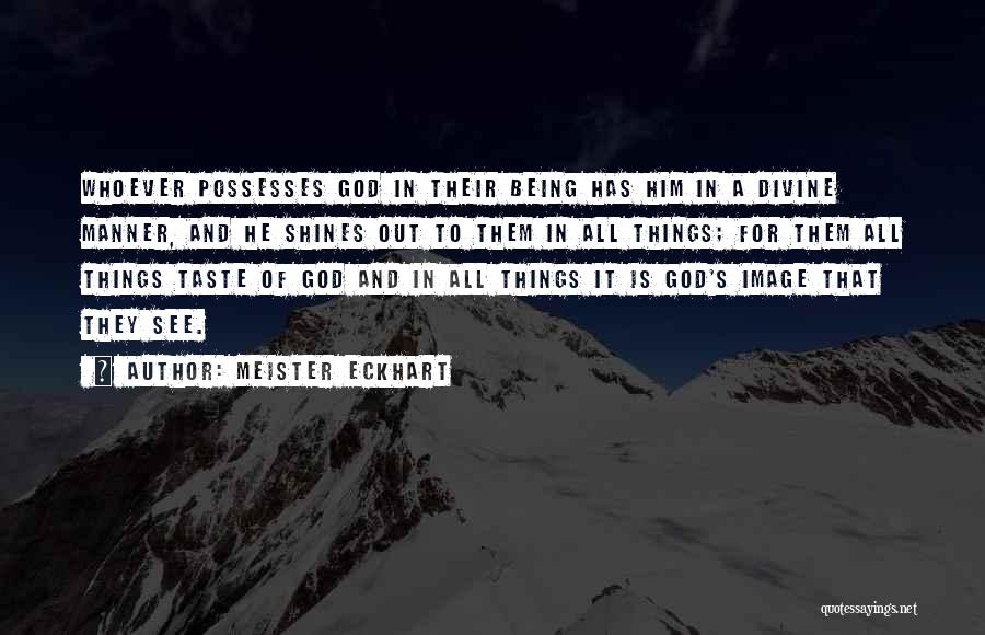 Meister Eckhart Quotes: Whoever Possesses God In Their Being Has Him In A Divine Manner, And He Shines Out To Them In All