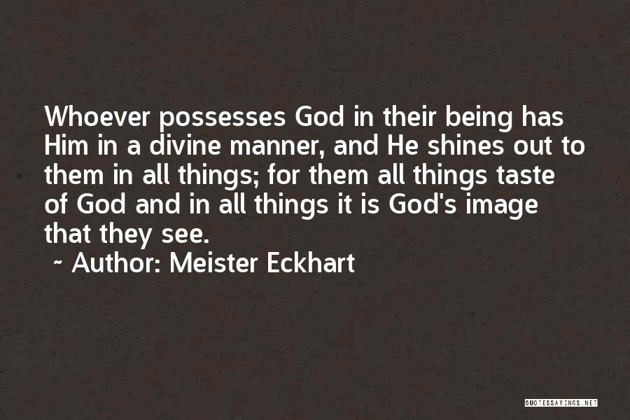 Meister Eckhart Quotes: Whoever Possesses God In Their Being Has Him In A Divine Manner, And He Shines Out To Them In All