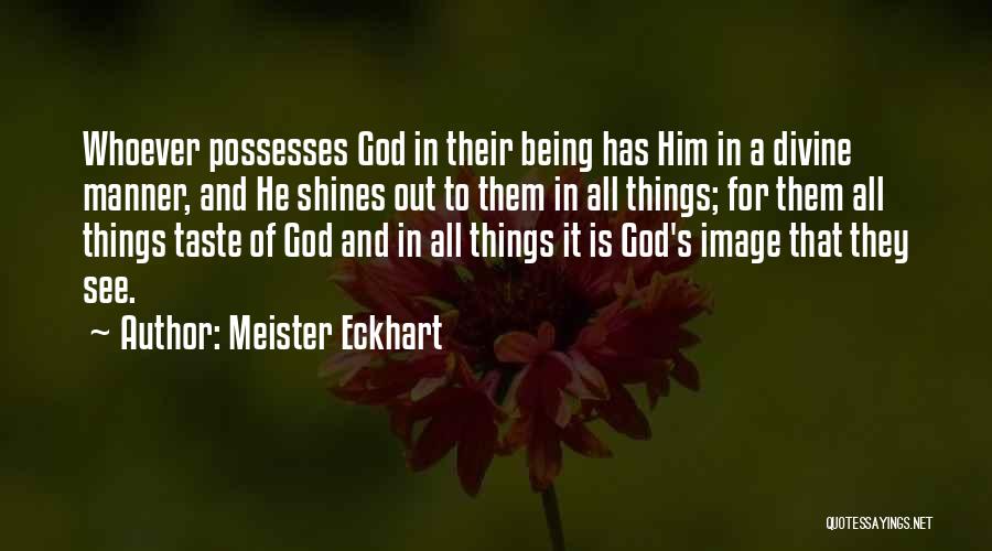 Meister Eckhart Quotes: Whoever Possesses God In Their Being Has Him In A Divine Manner, And He Shines Out To Them In All