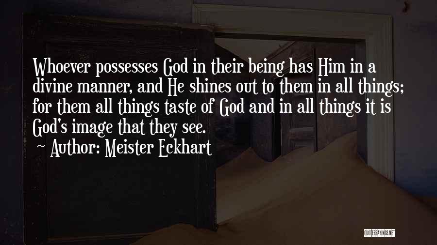 Meister Eckhart Quotes: Whoever Possesses God In Their Being Has Him In A Divine Manner, And He Shines Out To Them In All