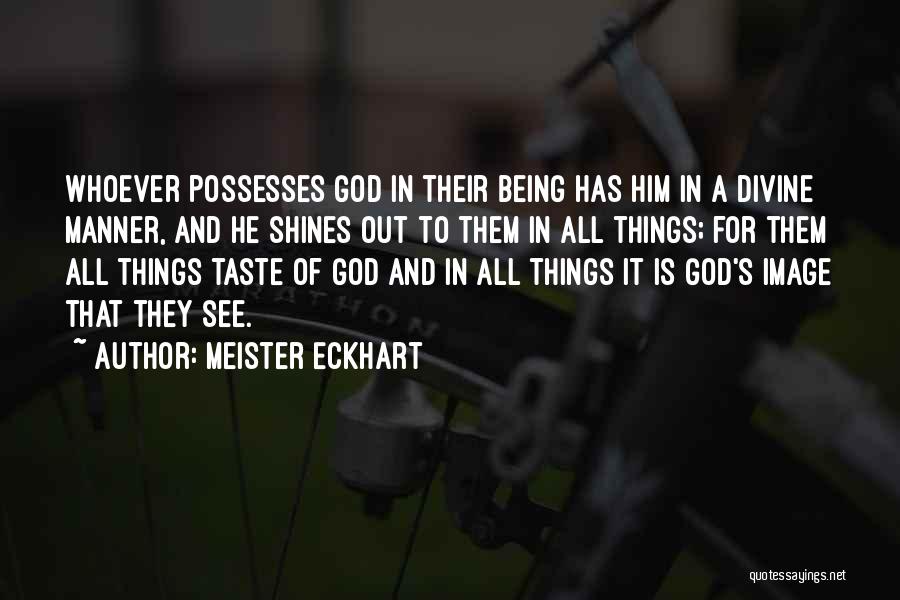 Meister Eckhart Quotes: Whoever Possesses God In Their Being Has Him In A Divine Manner, And He Shines Out To Them In All