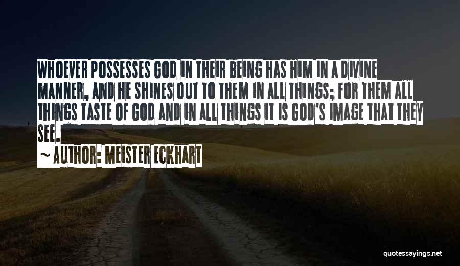 Meister Eckhart Quotes: Whoever Possesses God In Their Being Has Him In A Divine Manner, And He Shines Out To Them In All