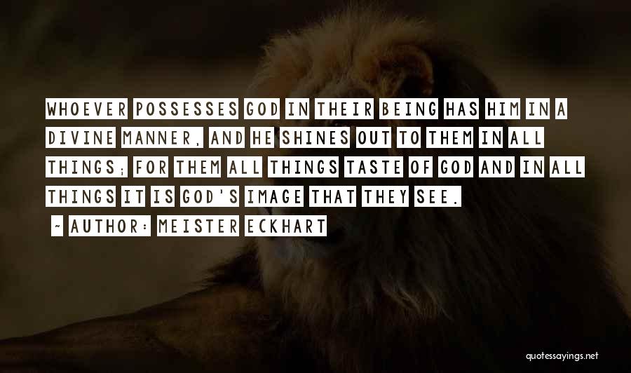 Meister Eckhart Quotes: Whoever Possesses God In Their Being Has Him In A Divine Manner, And He Shines Out To Them In All