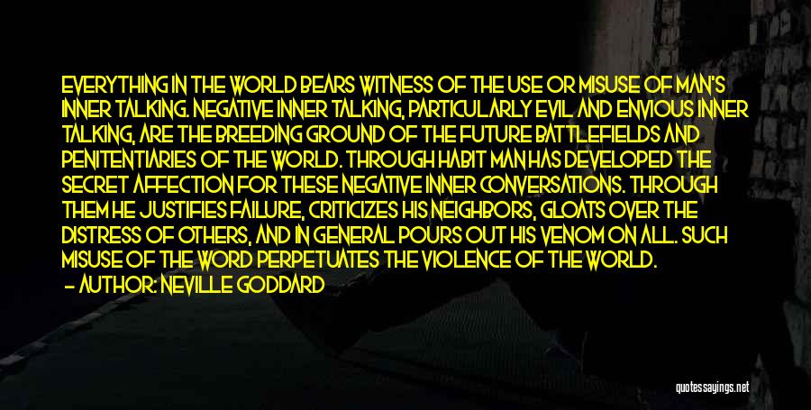 Neville Goddard Quotes: Everything In The World Bears Witness Of The Use Or Misuse Of Man's Inner Talking. Negative Inner Talking, Particularly Evil