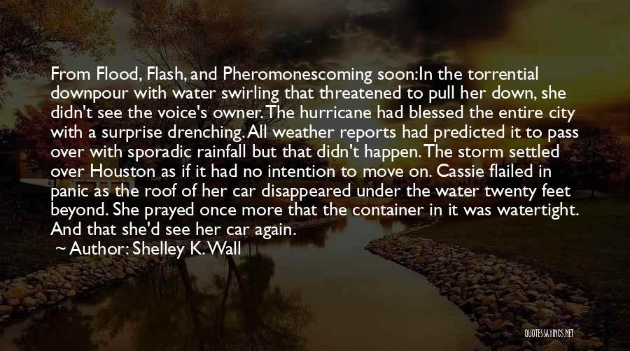 Shelley K. Wall Quotes: From Flood, Flash, And Pheromonescoming Soon:in The Torrential Downpour With Water Swirling That Threatened To Pull Her Down, She Didn't