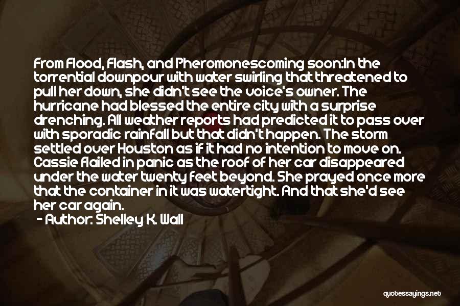 Shelley K. Wall Quotes: From Flood, Flash, And Pheromonescoming Soon:in The Torrential Downpour With Water Swirling That Threatened To Pull Her Down, She Didn't
