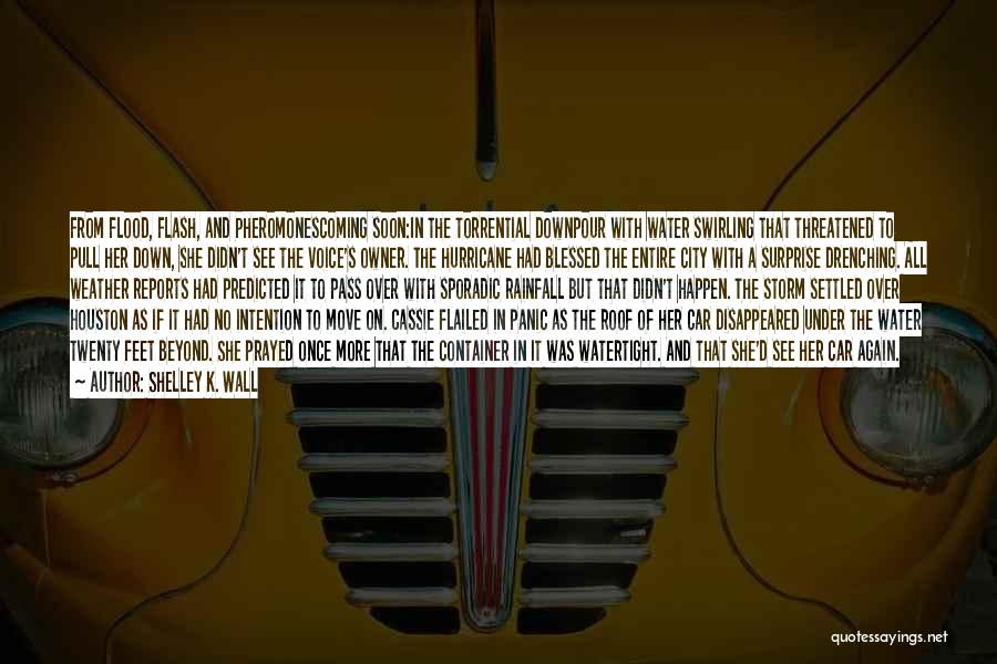 Shelley K. Wall Quotes: From Flood, Flash, And Pheromonescoming Soon:in The Torrential Downpour With Water Swirling That Threatened To Pull Her Down, She Didn't